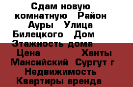 Сдам новую 1 комнатную › Район ­ Ауры › Улица ­ Билецкого › Дом ­ 2 › Этажность дома ­ 17 › Цена ­ 22 000 - Ханты-Мансийский, Сургут г. Недвижимость » Квартиры аренда   